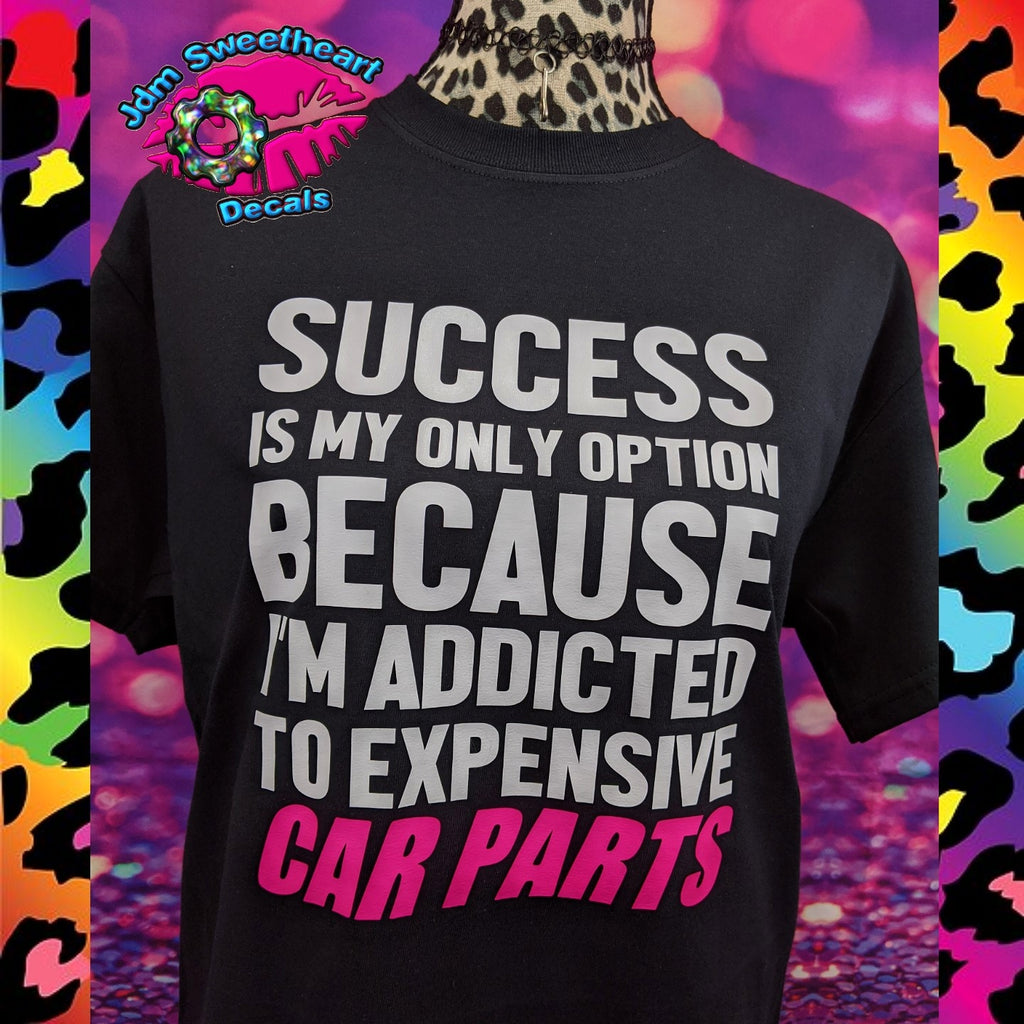 SUCCESS IS MY ONLY OPTION BECAUSE I'M ADDICTED TO EXPENSIVE CAR PARTS BLACK UNISEX FIT SHORT SLEEVE T SHIRT